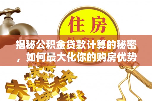 资金揭秘公积金贷款计算的秘密，如何最大化你的购房优势