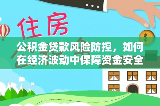资金公积金贷款风险防控，如何在经济波动中保障资金安全