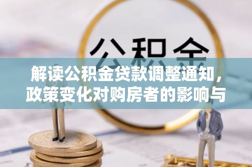 资金解读公积金贷款调整通知，政策变化对购房者的影响与机遇