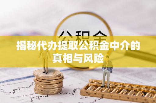 资金揭秘代办提取公积金中介的真相与风险