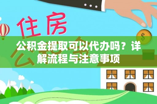 资金公积金提取可以代办吗？详解流程与注意事项