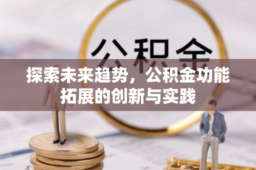 资金探索未来趋势，公积金功能拓展的创新与实践