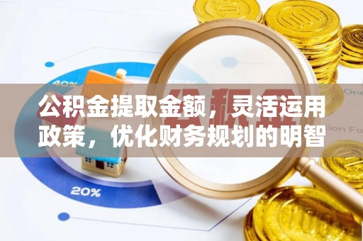 资金公积金提取金额，灵活运用政策，优化财务规划的明智选择