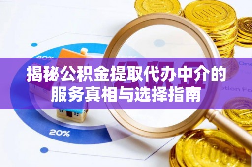 资金揭秘公积金提取代办中介的服务真相与选择指南