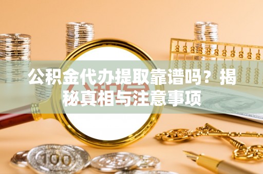 资金公积金代办提取靠谱吗？揭秘真相与注意事项