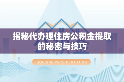 资金揭秘代办理住房公积金提取的秘密与技巧