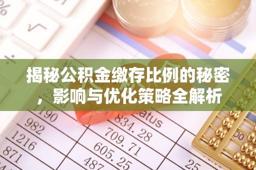 资金揭秘公积金缴存比例的秘密，影响与优化策略全解析