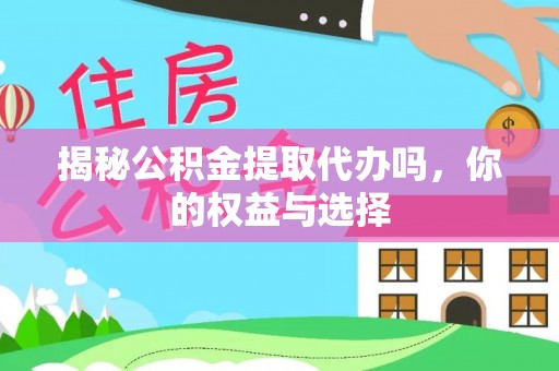 资金揭秘公积金提取代办吗，你的权益与选择