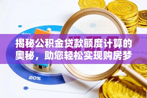 资金揭秘公积金贷款额度计算的奥秘，助您轻松实现购房梦想
