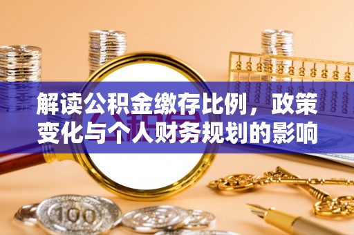 资金解读公积金缴存比例，政策变化与个人财务规划的影响