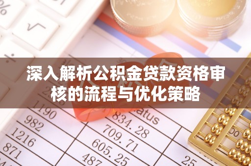 资金深入解析公积金贷款资格审核的流程与优化策略