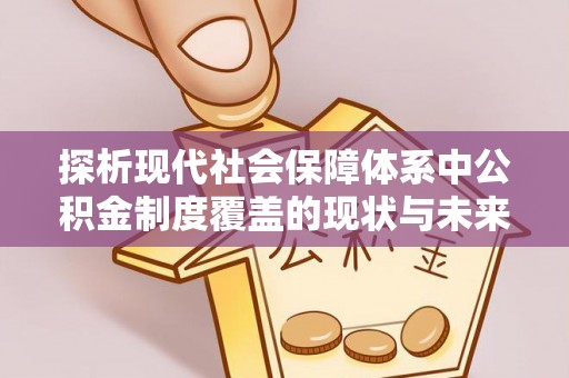 资金探析现代社会保障体系中公积金制度覆盖的现状与未来