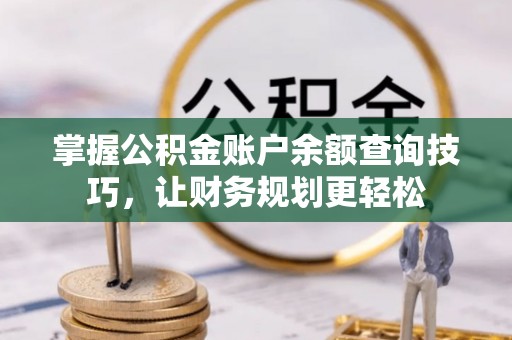 资金掌握公积金账户余额查询技巧，让财务规划更轻松