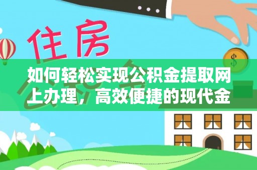 资金如何轻松实现公积金提取网上办理，高效便捷的现代金融服务