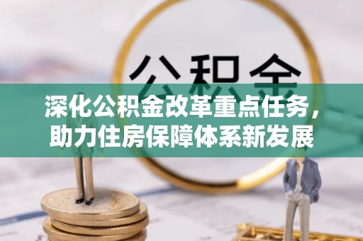 资金深化公积金改革重点任务，助力住房保障体系新发展