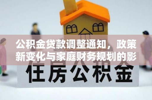 资金公积金贷款调整通知，政策新变化与家庭财务规划的影响