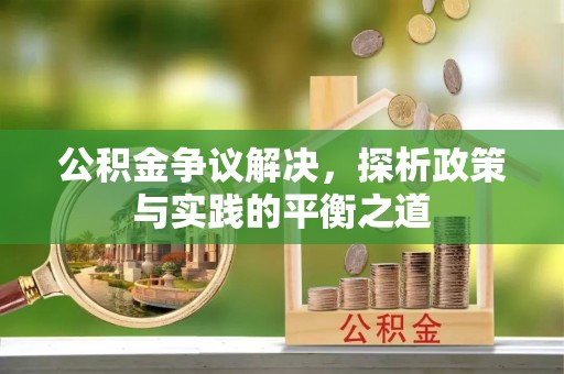 资金公积金争议解决，探析政策与实践的平衡之道