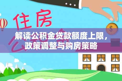 资金解读公积金贷款额度上限，政策调整与购房策略