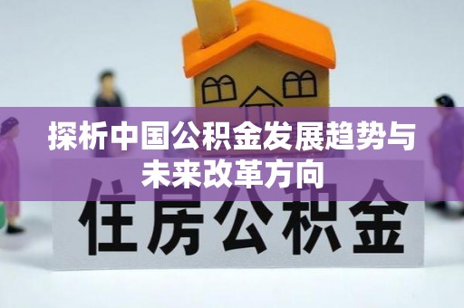 资金探析中国公积金发展趋势与未来改革方向