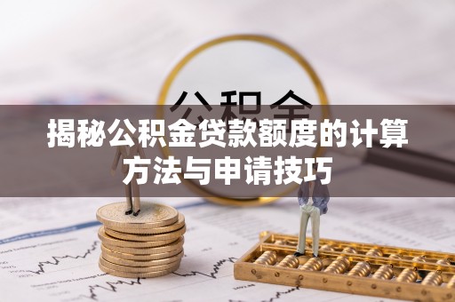 资金揭秘公积金贷款额度的计算方法与申请技巧
