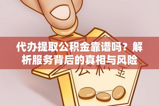 资金代办提取公积金靠谱吗？解析服务背后的真相与风险