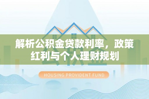 资金解析公积金贷款利率，政策红利与个人理财规划