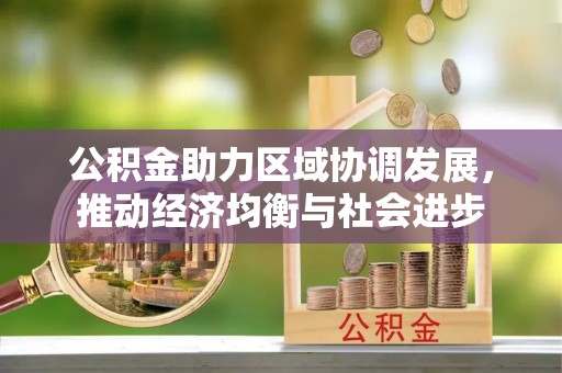 资金公积金助力区域协调发展，推动经济均衡与社会进步