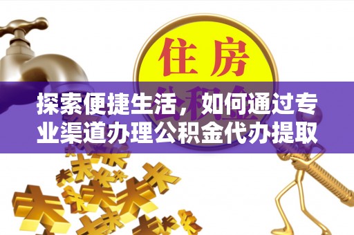 资金探索便捷生活，如何通过专业渠道办理公积金代办提取业务