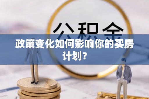 资金政策变化如何影响你的买房计划？