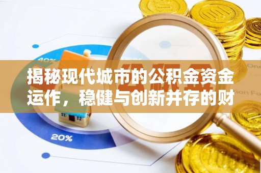 资金揭秘现代城市的公积金资金运作，稳健与创新并存的财富管理之道