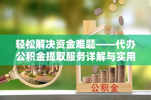 资金轻松解决资金难题——代办公积金提取服务详解与实用指南
