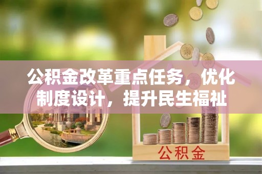 资金公积金改革重点任务，优化制度设计，提升民生福祉