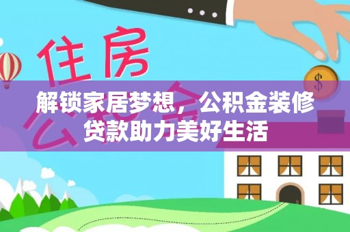 资金解锁家居梦想，公积金装修贷款助力美好生活