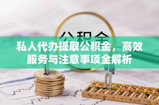 资金私人代办提取公积金，高效服务与注意事项全解析