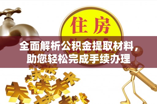 资金全面解析公积金提取材料，助您轻松完成手续办理