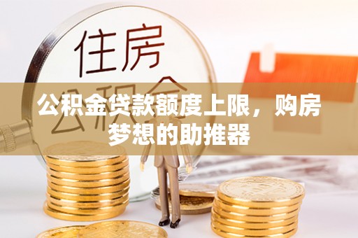 资金公积金贷款额度上限，购房梦想的助推器