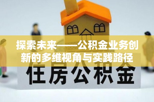 资金探索未来——公积金业务创新的多维视角与实践路径