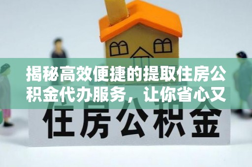 资金揭秘高效便捷的提取住房公积金代办服务，让你省心又省力