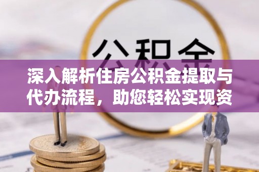 资金深入解析住房公积金提取与代办流程，助您轻松实现资金利用最大化