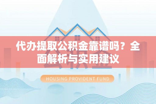 资金代办提取公积金靠谱吗？全面解析与实用建议