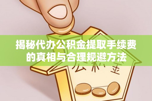 资金揭秘代办公积金提取手续费的真相与合理规避方法