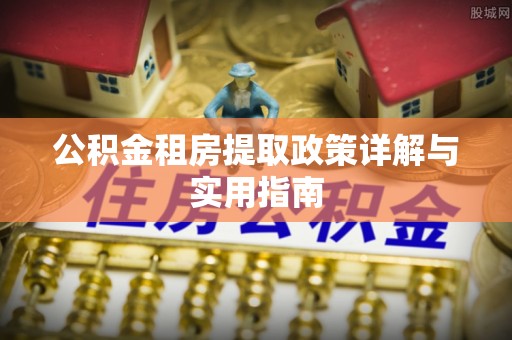 资金公积金租房提取政策详解与实用指南