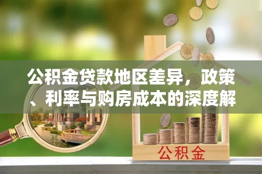 资金公积金贷款地区差异，政策、利率与购房成本的深度解析