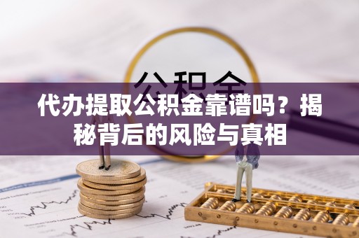 资金代办提取公积金靠谱吗？揭秘背后的风险与真相