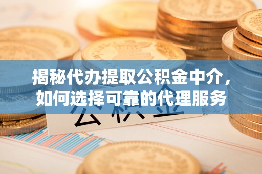 资金揭秘代办提取公积金中介，如何选择可靠的代理服务