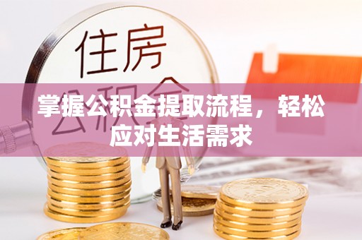 资金掌握公积金提取流程，轻松应对生活需求