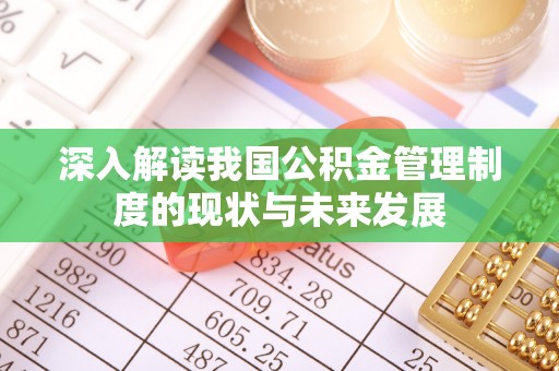 资金深入解读我国公积金管理制度的现状与未来发展