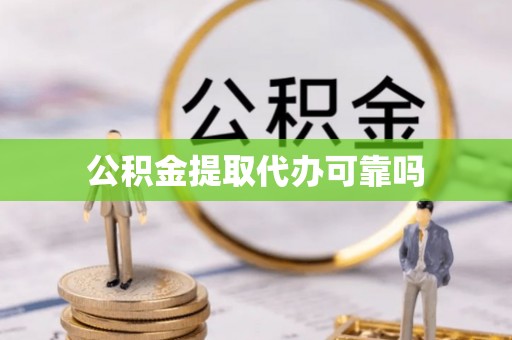 资金公积金提取代办可靠吗