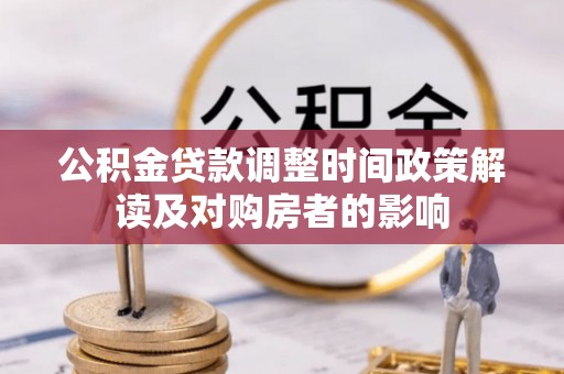 资金公积金贷款调整时间政策解读及对购房者的影响