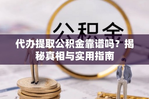 资金代办提取公积金靠谱吗？揭秘真相与实用指南